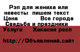 Рэп для жениха или невесты, пишем текст › Цена ­ 1 200 - Все города Свадьба и праздники » Услуги   . Хакасия респ.